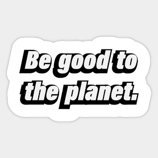 Be good to the planet Sticker